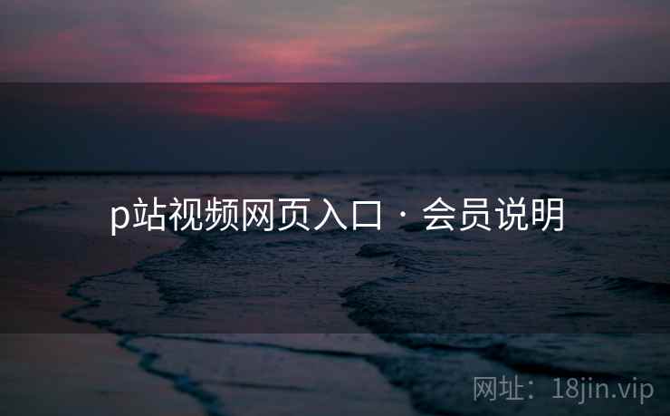 p站视频网页入口 · 会员说明