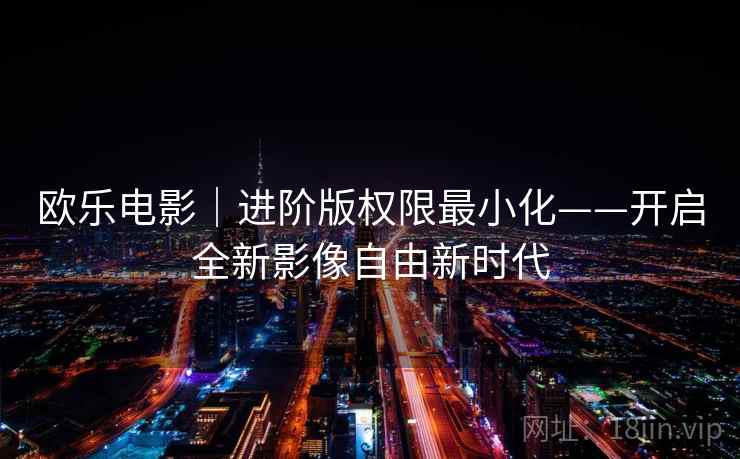 欧乐电影｜进阶版权限最小化——开启全新影像自由新时代