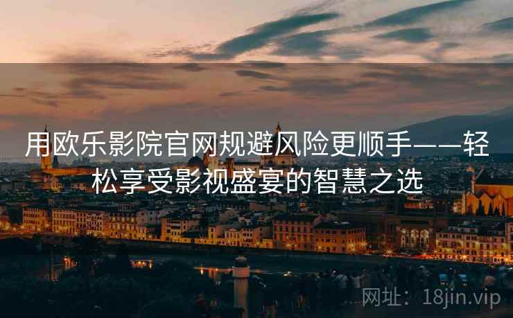 用欧乐影院官网规避风险更顺手——轻松享受影视盛宴的智慧之选