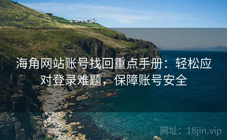 海角网站账号找回重点手册：轻松应对登录难题，保障账号安全