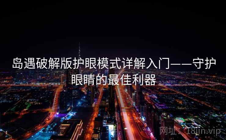 岛遇破解版护眼模式详解入门——守护眼睛的最佳利器