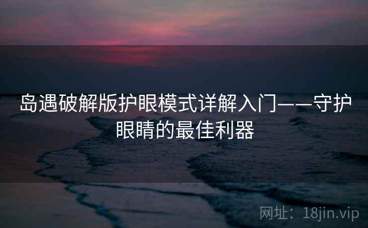 岛遇破解版护眼模式详解入门——守护眼睛的最佳利器
