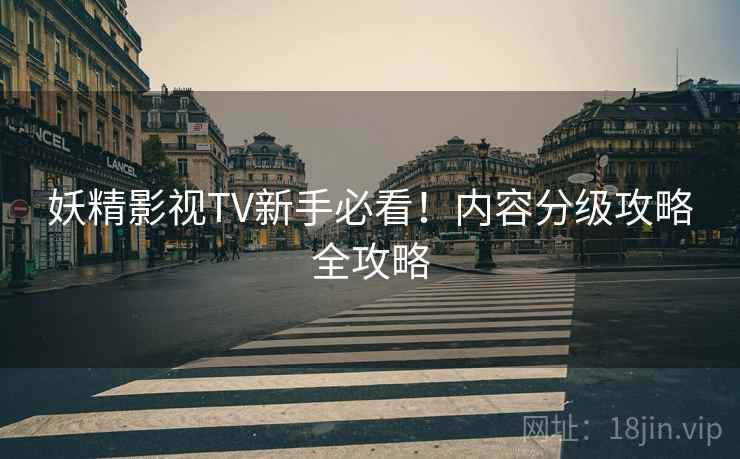 妖精影视TV新手必看！内容分级攻略全攻略