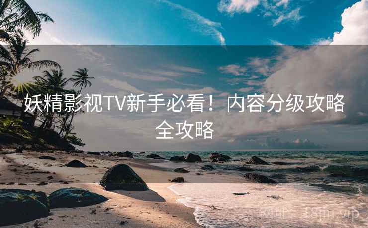 妖精影视TV新手必看！内容分级攻略全攻略