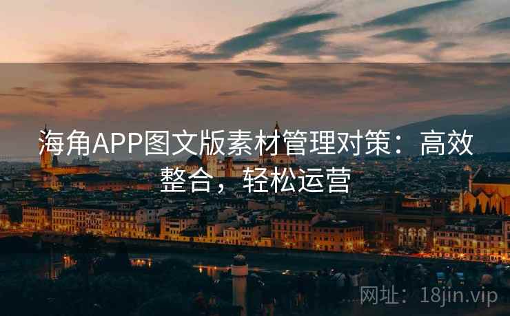 海角APP图文版素材管理对策：高效整合，轻松运营