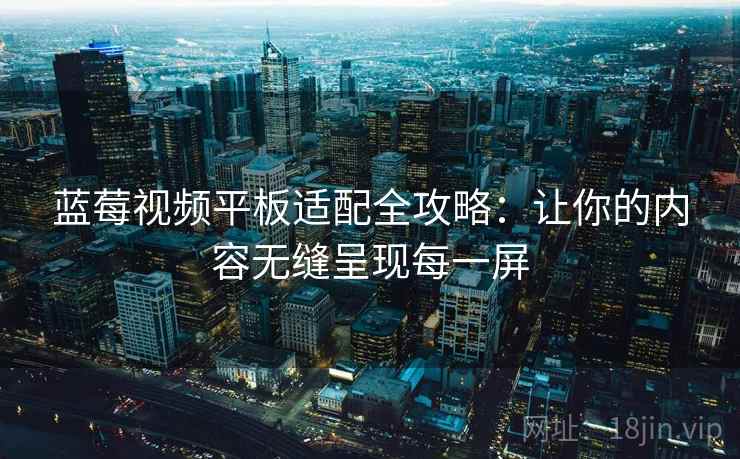 蓝莓视频平板适配全攻略：让你的内容无缝呈现每一屏