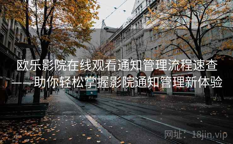 欧乐影院在线观看通知管理流程速查——助你轻松掌握影院通知管理新体验