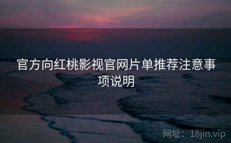 官方向红桃影视官网片单推荐注意事项说明