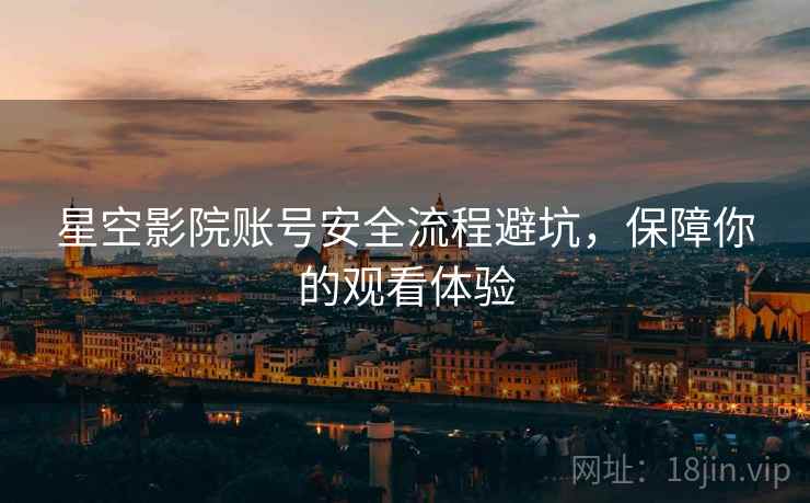 星空影院账号安全流程避坑，保障你的观看体验