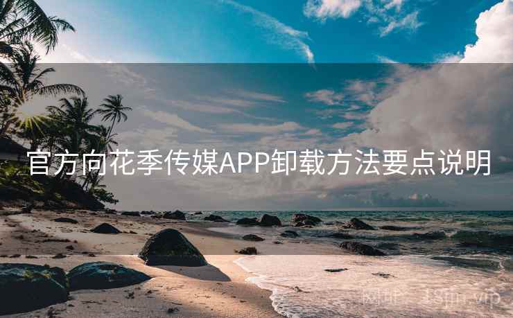 官方向花季传媒APP卸载方法要点说明