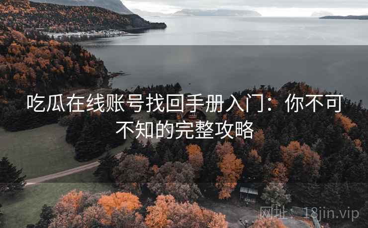 吃瓜在线账号找回手册入门：你不可不知的完整攻略