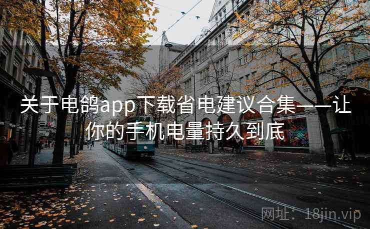 关于电鸽app下载省电建议合集——让你的手机电量持久到底