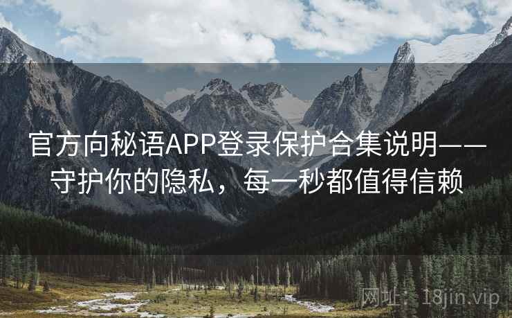 官方向秘语APP登录保护合集说明——守护你的隐私，每一秒都值得信赖
