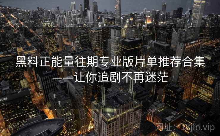 黑料正能量往期专业版片单推荐合集——让你追剧不再迷茫