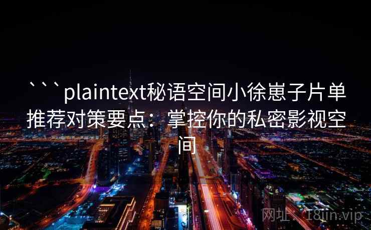 ```plaintext秘语空间小徐崽子片单推荐对策要点：掌控你的私密影视空间