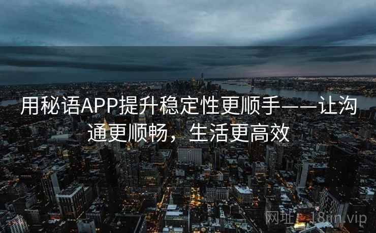 用秘语APP提升稳定性更顺手——让沟通更顺畅，生活更高效