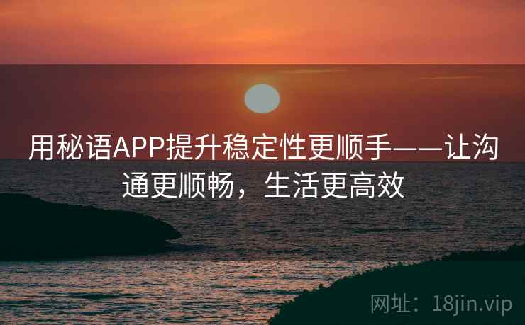 用秘语APP提升稳定性更顺手——让沟通更顺畅，生活更高效