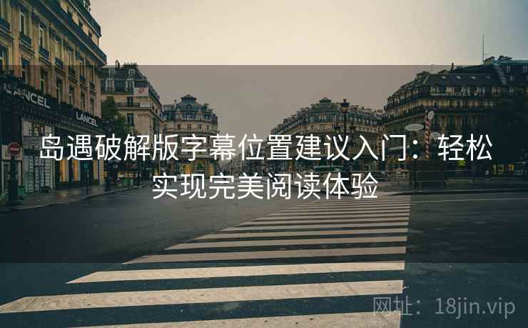 岛遇破解版字幕位置建议入门：轻松实现完美阅读体验