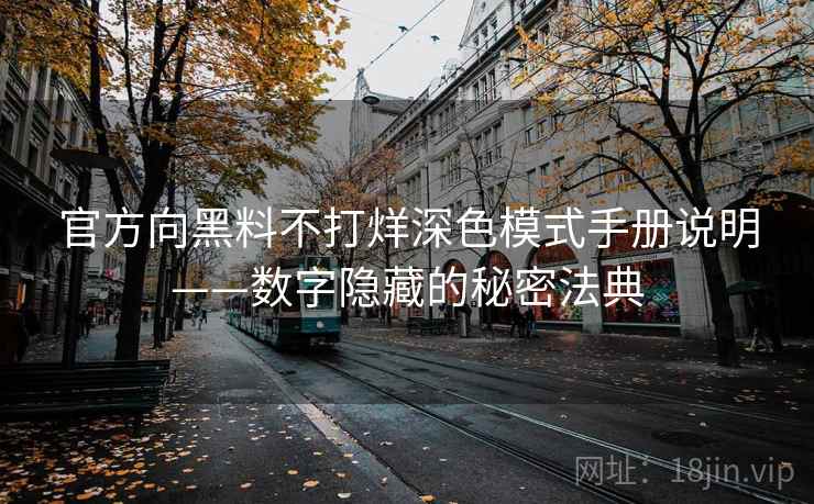 官方向黑料不打烊深色模式手册说明——数字隐藏的秘密法典