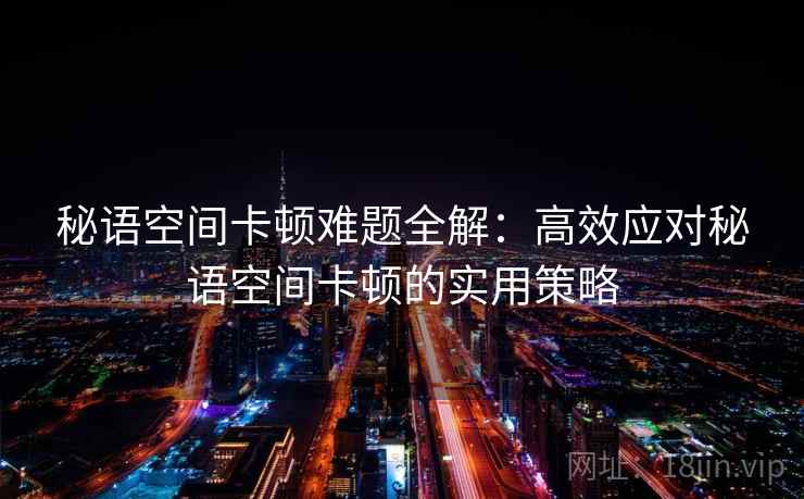 秘语空间卡顿难题全解：高效应对秘语空间卡顿的实用策略